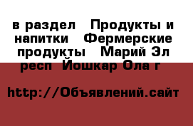  в раздел : Продукты и напитки » Фермерские продукты . Марий Эл респ.,Йошкар-Ола г.